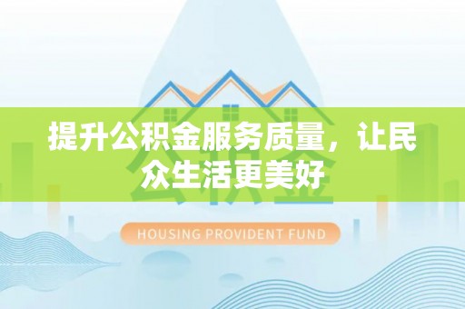 三台提升公积金服务质量，让民众生活更美好
