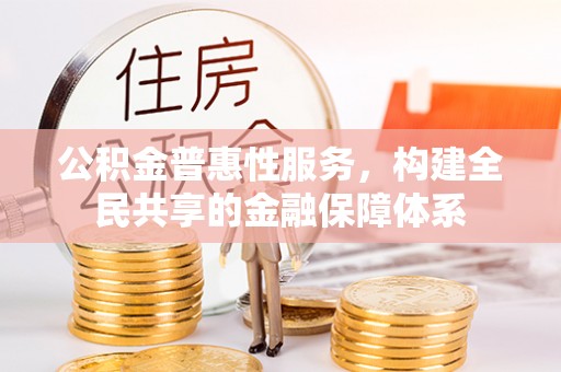 三台公积金普惠性服务，构建全民共享的金融保障体系