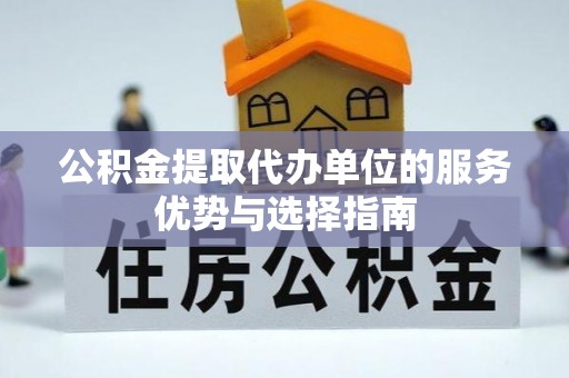 三台公积金提取代办单位的服务优势与选择指南