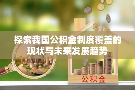 三台探索我国公积金制度覆盖的现状与未来发展趋势