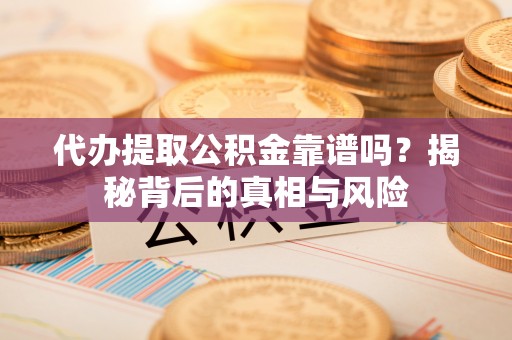 三台代办提取公积金靠谱吗？揭秘背后的真相与风险