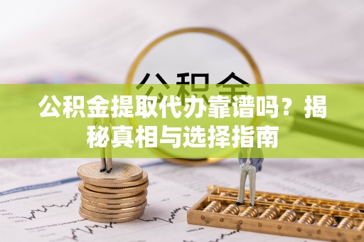 三台公积金提取代办靠谱吗？揭秘真相与选择指南