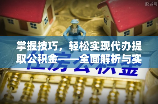 三台掌握技巧，轻松实现代办提取公积金——全面解析与实践指南