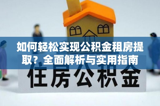 三台如何轻松实现公积金租房提取？全面解析与实用指南