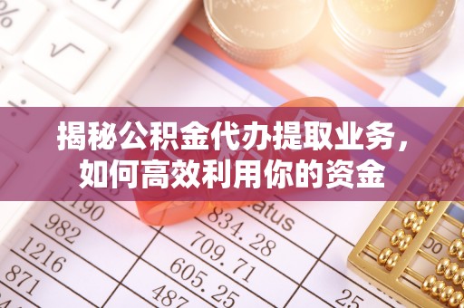 三台揭秘公积金代办提取业务，如何高效利用你的资金