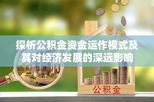 三台探析公积金资金运作模式及其对经济发展的深远影响