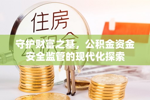 三台守护财富之基，公积金资金安全监管的现代化探索