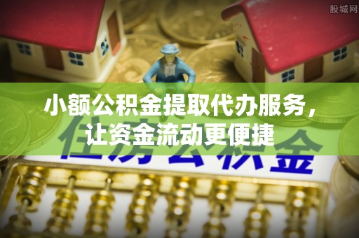 三台小额公积金提取代办服务，让资金流动更便捷