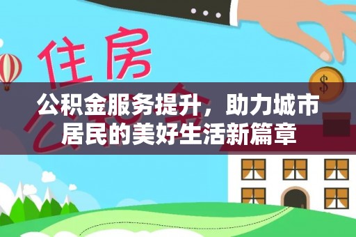 三台公积金服务提升，助力城市居民的美好生活新篇章