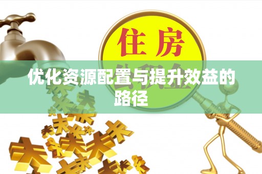三台优化资源配置与提升效益的路径