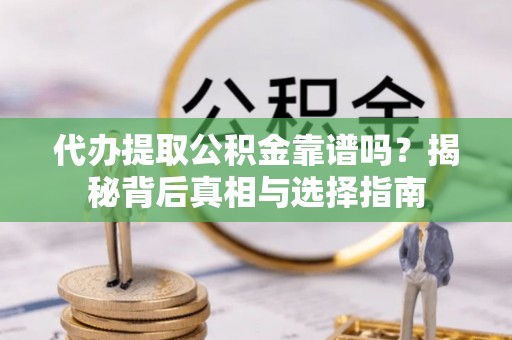 三台代办提取公积金靠谱吗？揭秘背后真相与选择指南