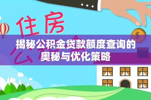 三台揭秘公积金贷款额度查询的奥秘与优化策略