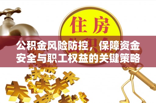 三台公积金风险防控，保障资金安全与职工权益的关键策略