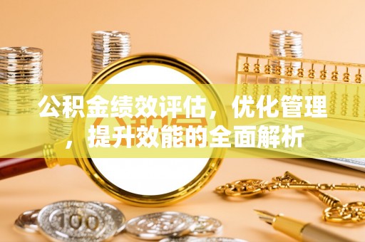 三台公积金绩效评估，优化管理，提升效能的全面解析