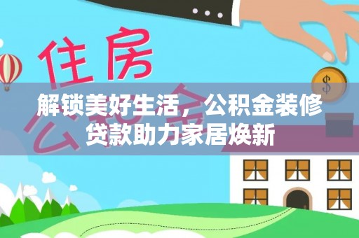 三台解锁美好生活，公积金装修贷款助力家居焕新