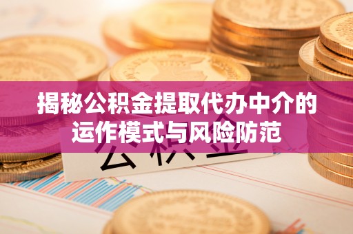 三台揭秘公积金提取代办中介的运作模式与风险防范