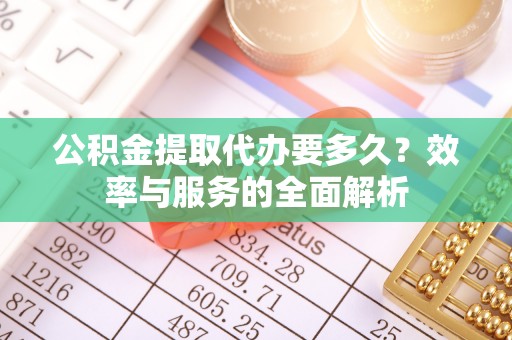 三台公积金提取代办要多久？效率与服务的全面解析