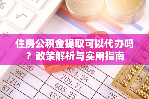 三台住房公积金提取可以代办吗？政策解析与实用指南