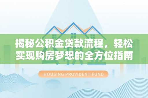 三台揭秘公积金贷款流程，轻松实现购房梦想的全方位指南