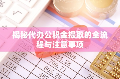 三台揭秘代办公积金提取的全流程与注意事项