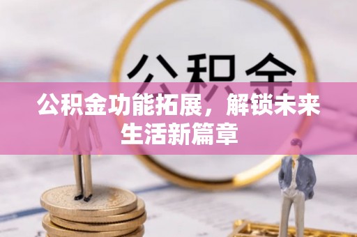 三台公积金功能拓展，解锁未来生活新篇章