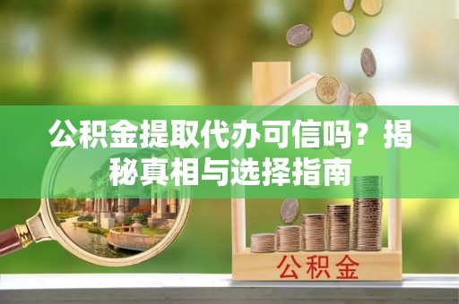 三台公积金提取代办可信吗？揭秘真相与选择指南