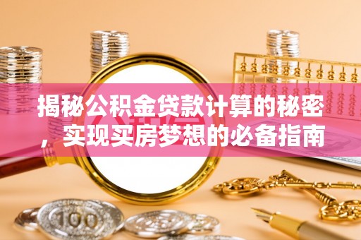 三台揭秘公积金贷款计算的秘密，实现买房梦想的必备指南