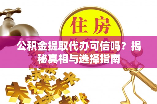 三台公积金提取代办可信吗？揭秘真相与选择指南