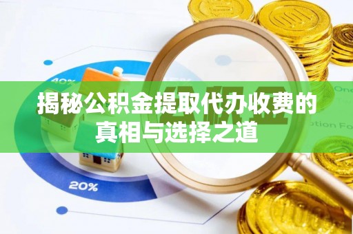 三台揭秘公积金提取代办收费的真相与选择之道