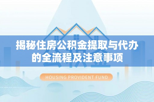三台揭秘住房公积金提取与代办的全流程及注意事项