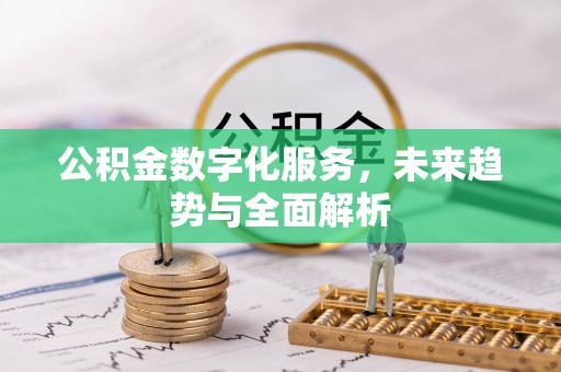 三台公积金数字化服务，未来趋势与全面解析