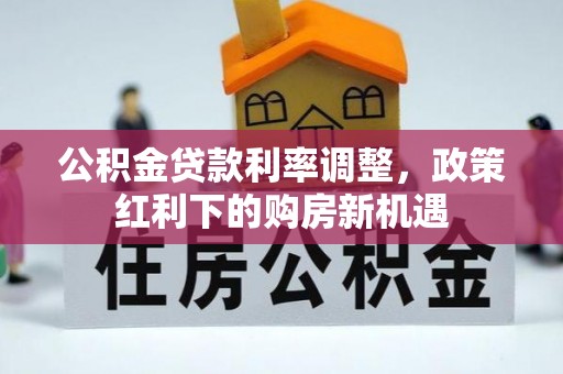 三台公积金贷款利率调整，政策红利下的购房新机遇