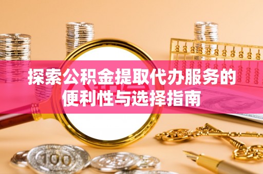 三台探索公积金提取代办服务的便利性与选择指南