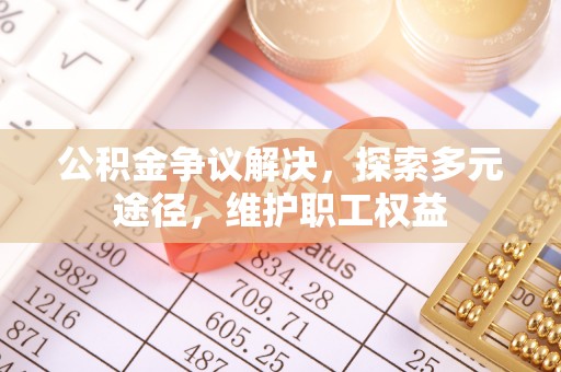 三台公积金争议解决，探索多元途径，维护职工权益