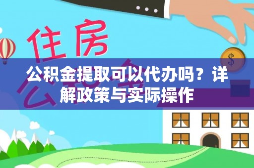 三台公积金提取可以代办吗？详解政策与实际操作
