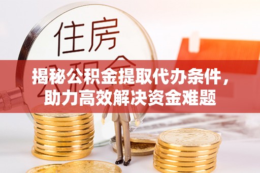 三台揭秘公积金提取代办条件，助力高效解决资金难题