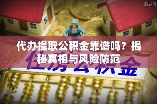 三台代办提取公积金靠谱吗？揭秘真相与风险防范