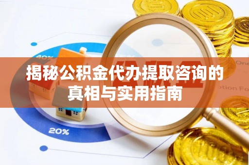 三台揭秘公积金代办提取咨询的真相与实用指南