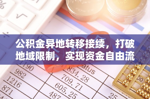 三台公积金异地转移接续，打破地域限制，实现资金自由流动