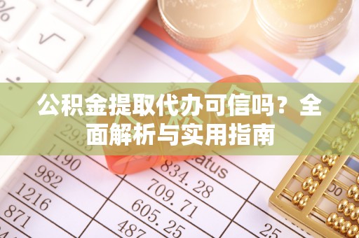 三台公积金提取代办可信吗？全面解析与实用指南