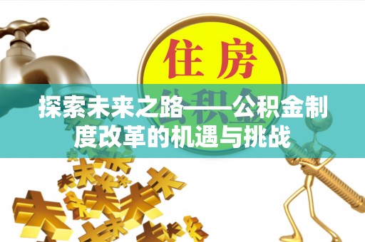 三台探索未来之路——公积金制度改革的机遇与挑战