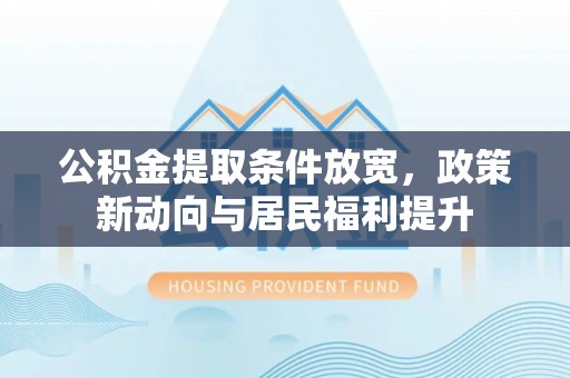 三台公积金提取条件放宽，政策新动向与居民福利提升