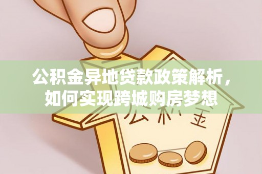 三台公积金异地贷款政策解析，如何实现跨城购房梦想