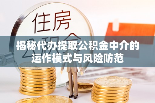 三台揭秘代办提取公积金中介的运作模式与风险防范
