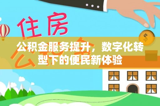 三台公积金服务提升，数字化转型下的便民新体验