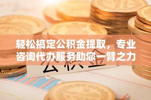 三台轻松搞定公积金提取，专业咨询代办服务助您一臂之力