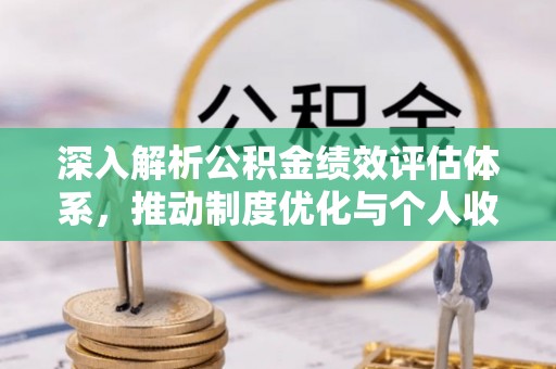 三台深入解析公积金绩效评估体系，推动制度优化与个人收益最大化