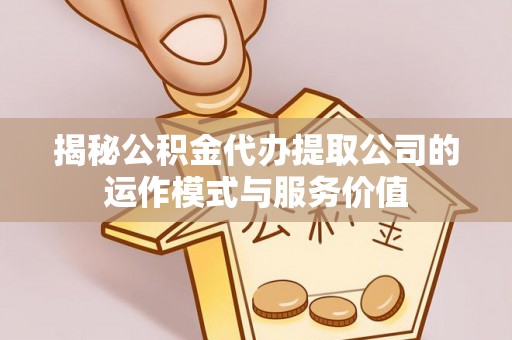 三台揭秘公积金代办提取公司的运作模式与服务价值