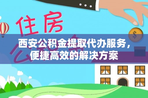 三台西安公积金提取代办服务，便捷高效的解决方案