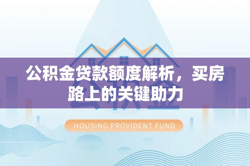 三台公积金贷款额度解析，买房路上的关键助力